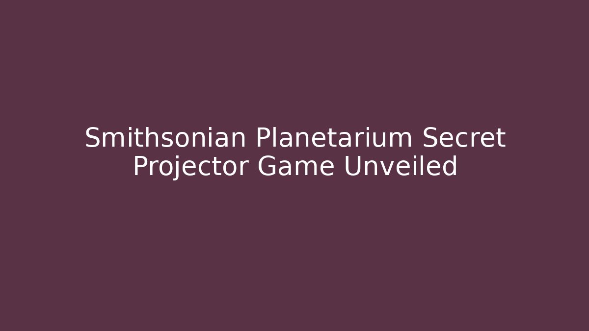 Smithsonian Planetarium Secret Projector Game Unveiled
