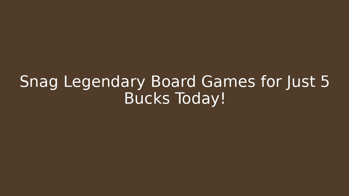 Snag Legendary Board Games for Just 5 Bucks Today!