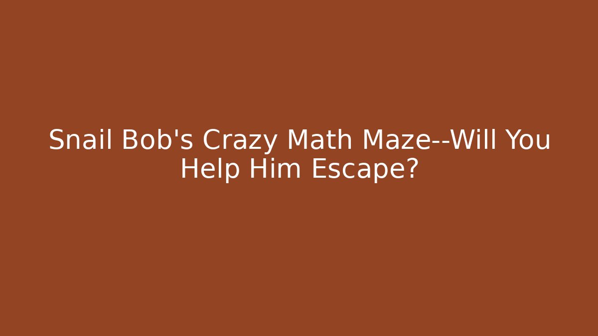 Snail Bob’s Crazy Math Maze—Will You Help Him Escape?