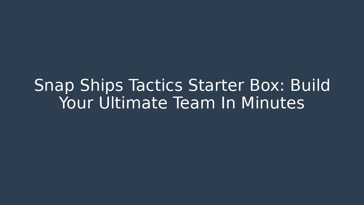 Snap Ships Tactics Starter Box: Build Your Ultimate Team In Minutes