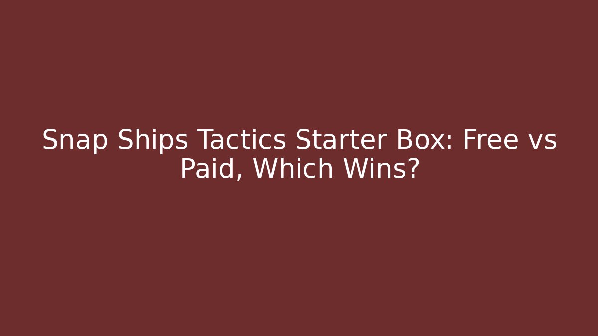 Snap Ships Tactics Starter Box: Free vs Paid, Which Wins?
