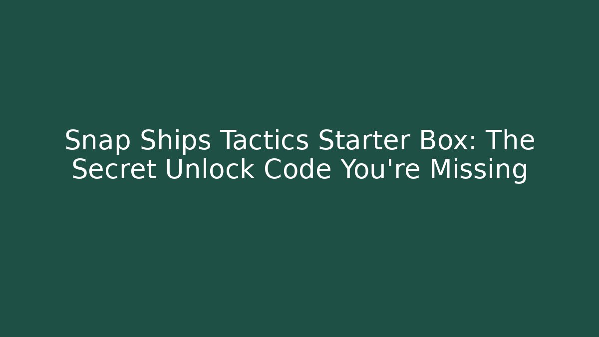 Snap Ships Tactics Starter Box: The Secret Unlock Code You’re Missing
