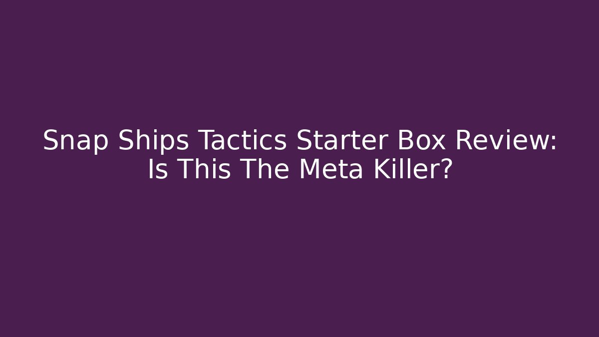 Snap Ships Tactics Starter Box Review: Is This The Meta Killer?