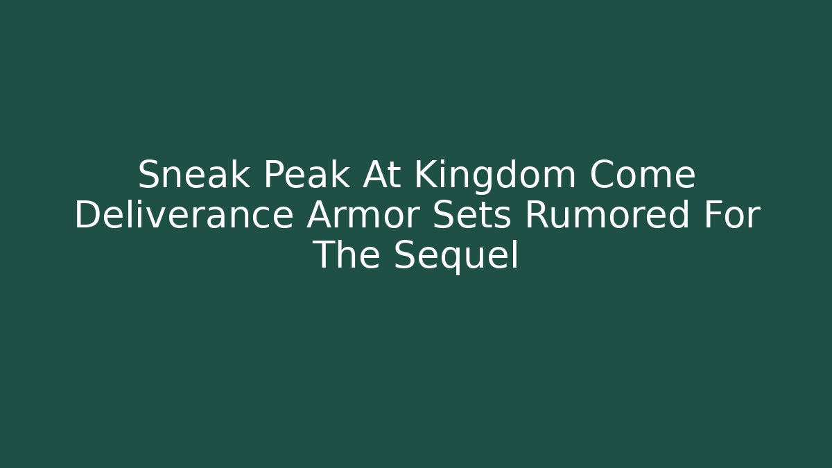 Sneak Peak At Kingdom Come Deliverance Armor Sets Rumored For The Sequel - Boomer Naturals