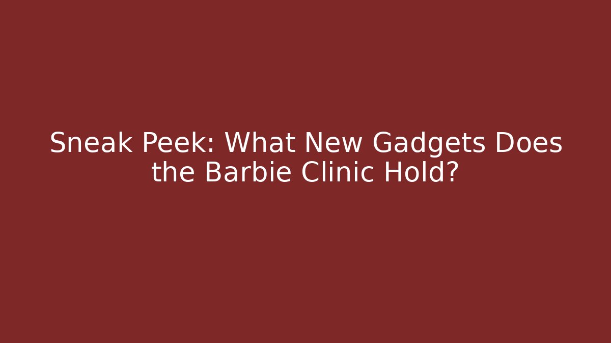 Sneak Peek: What New Gadgets Does the Barbie Clinic Hold?