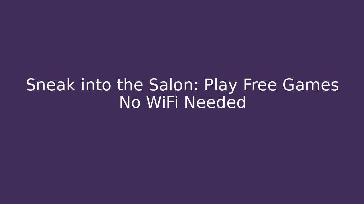 Sneak into the Salon: Play Free Games No WiFi Needed