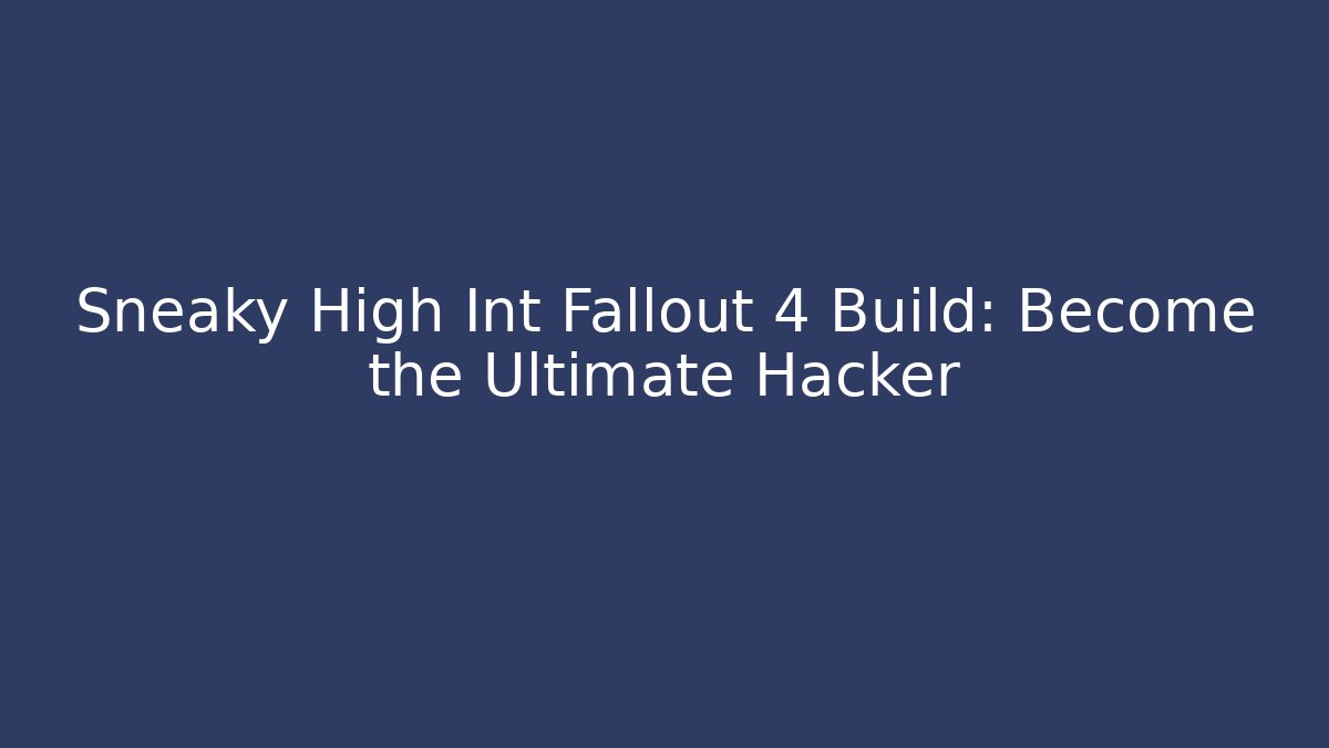 Sneaky High Int Fallout 4 Build: Become the Ultimate Hacker