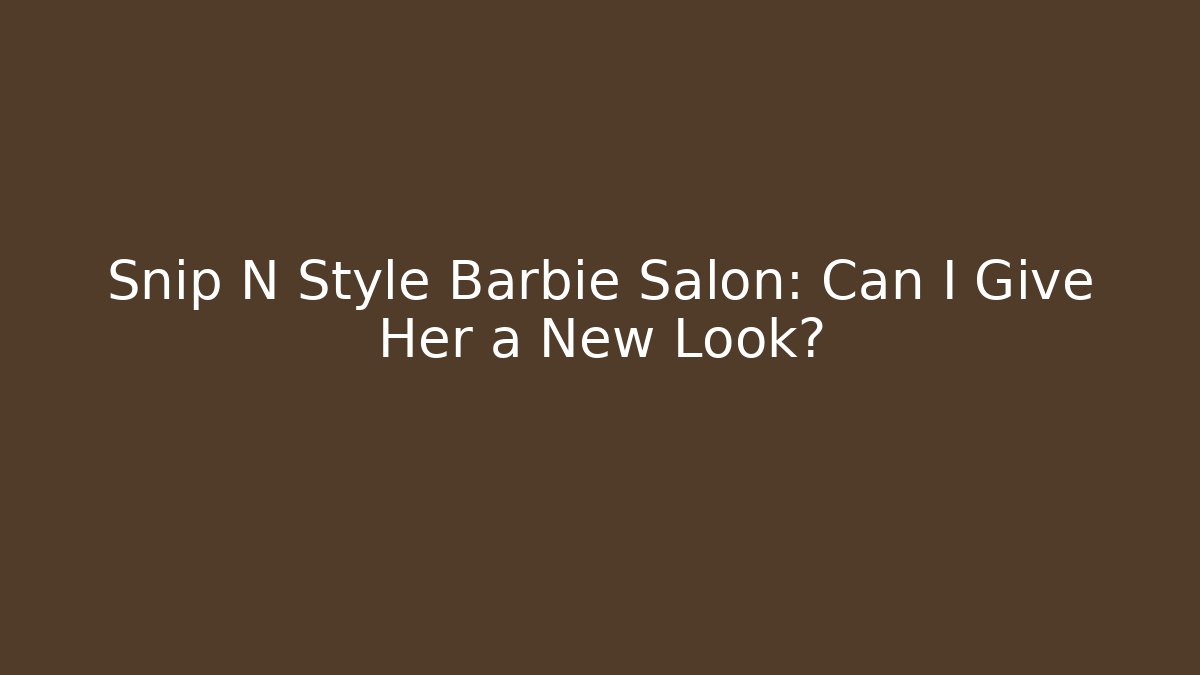Snip N Style Barbie Salon: Can I Give Her a New Look?