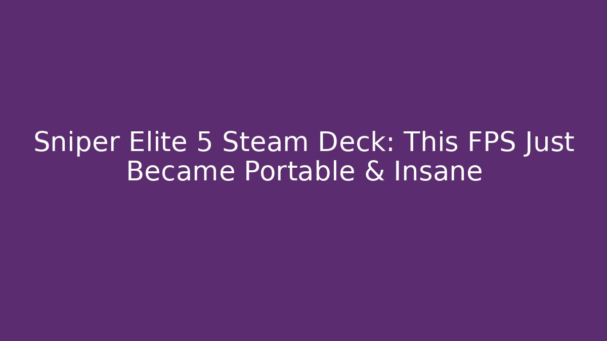 Sniper Elite 5 Steam Deck: This FPS Just Became Portable & Insane