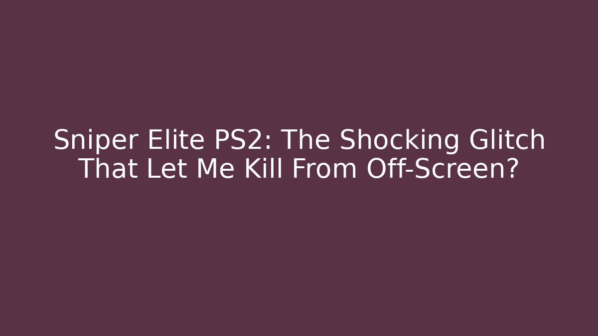 Sniper Elite PS2: The Shocking Glitch That Let Me Kill From Off-Screen?