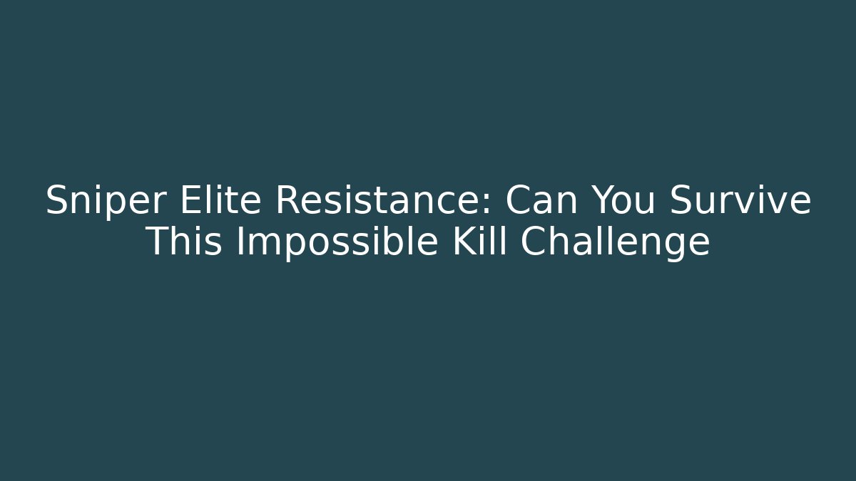 Sniper Elite Resistance: Can You Survive This Impossible Kill Challenge