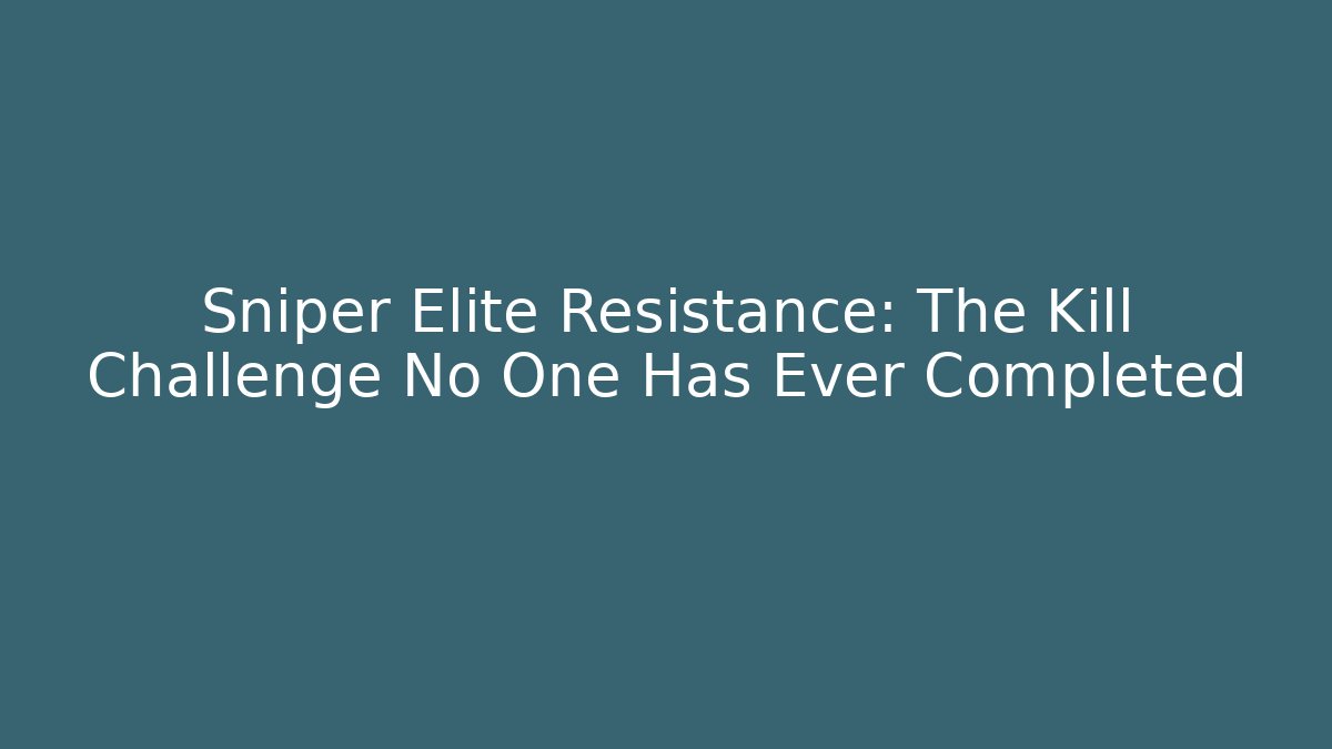 Sniper Elite Resistance: The Kill Challenge No One Has Ever Completed