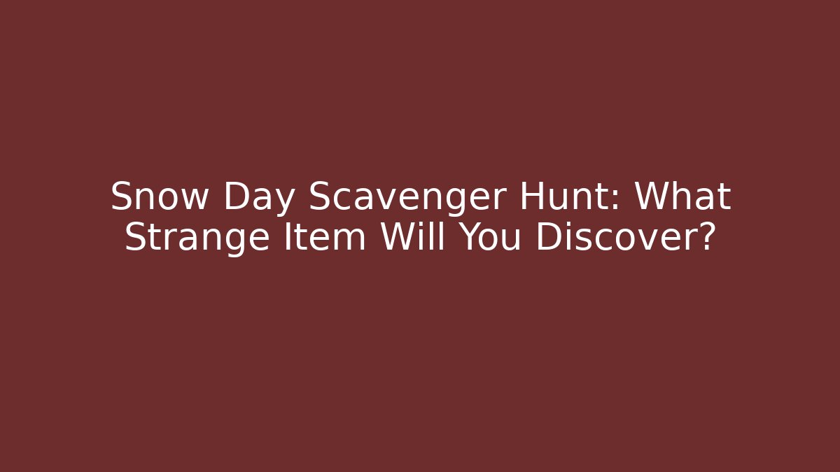 Snow Day Scavenger Hunt: What Strange Item Will You Discover?