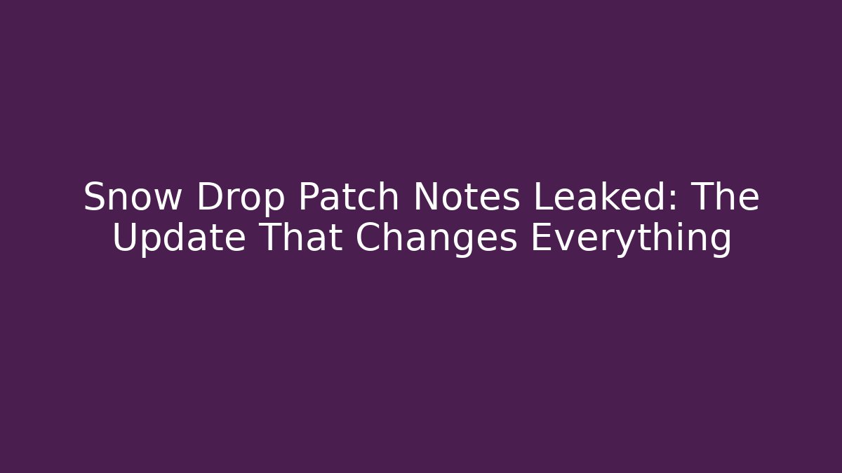 Snow Drop Patch Notes Leaked: The Update That Changes Everything