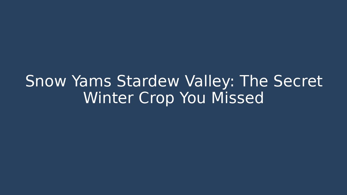 Snow Yams Stardew Valley: The Secret Winter Crop You Missed - Boomer Naturals