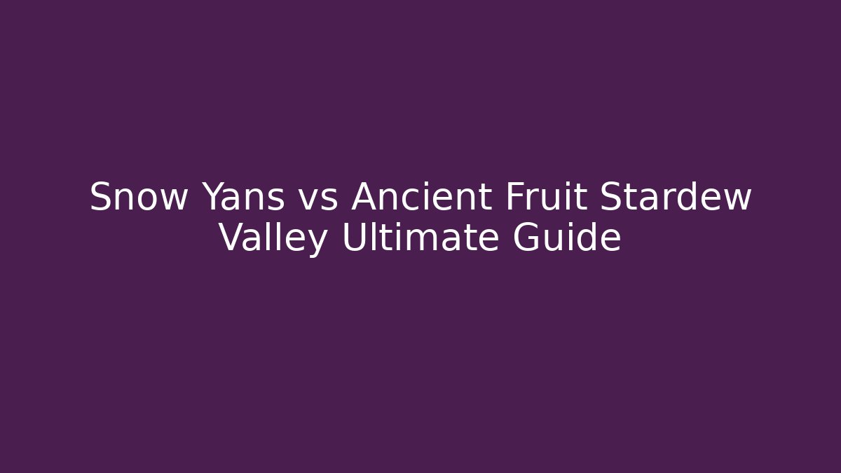 Snow Yans vs Ancient Fruit Stardew Valley Ultimate Guide