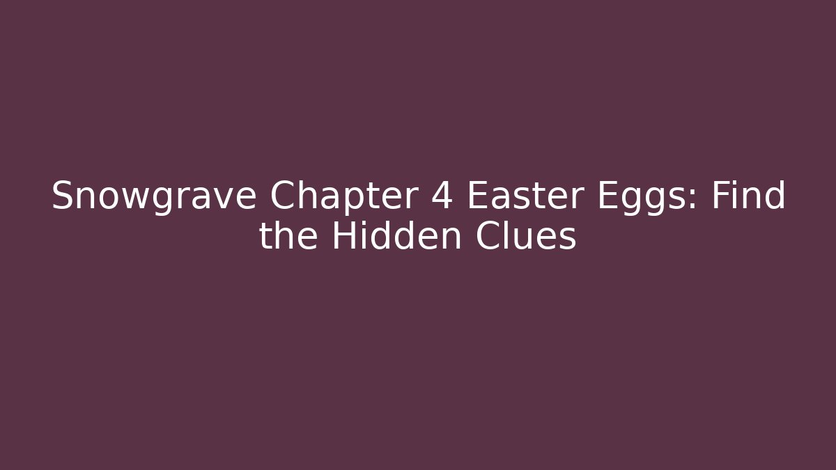 Snowgrave Chapter 4 Easter Eggs: Find the Hidden Clues - Boomer Naturals