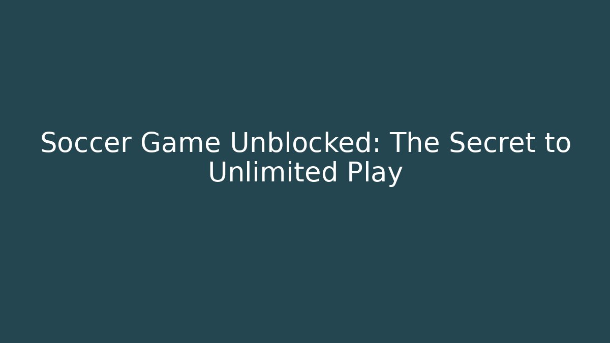 Soccer Game Unblocked: The Secret to Unlimited Play
