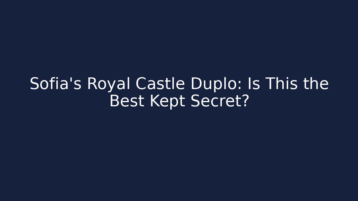 Sofia’s Royal Castle Duplo: Is This the Best Kept Secret?