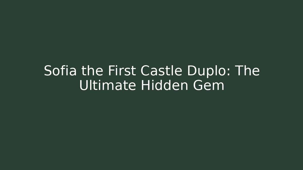 Sofia the First Castle Duplo: The Ultimate Hidden Gem