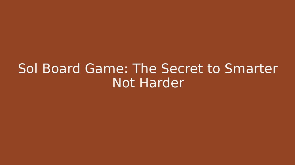 Sol Board Game: The Secret to Smarter Not Harder