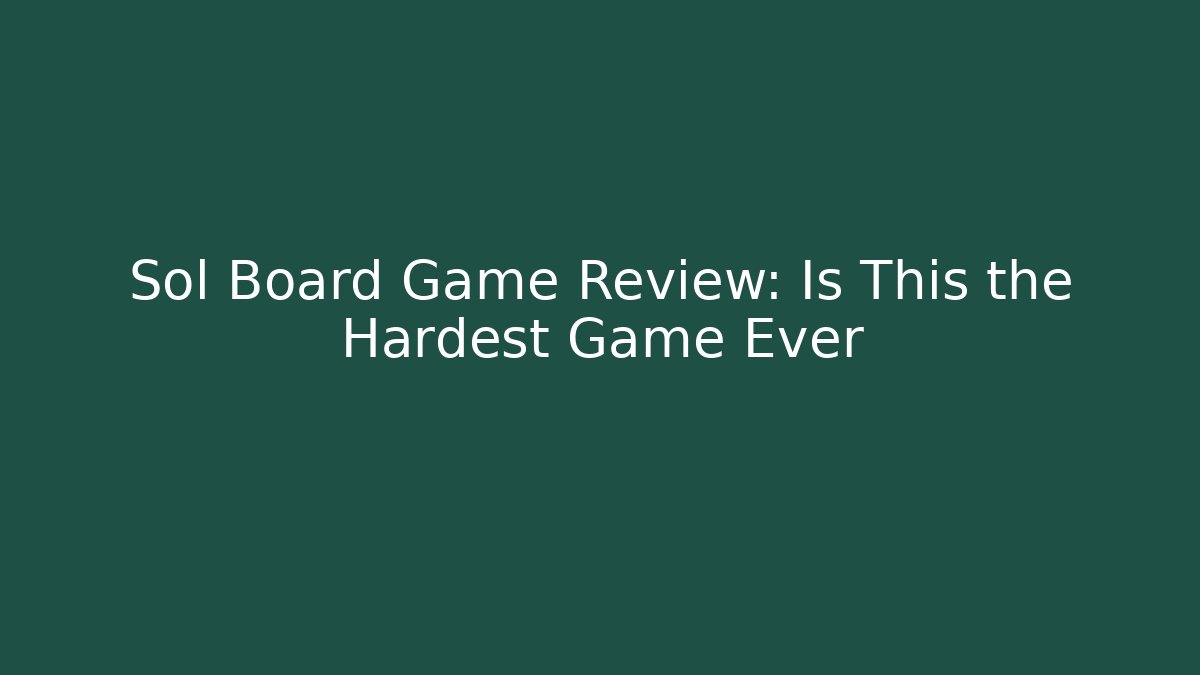 Sol Board Game Review: Is This the Hardest Game Ever