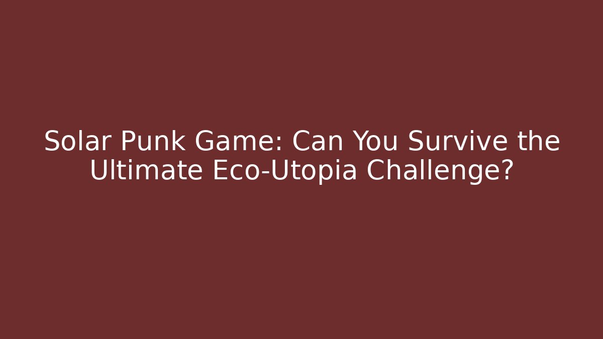 Solar Punk Game: Can You Survive the Ultimate Eco-Utopia Challenge?