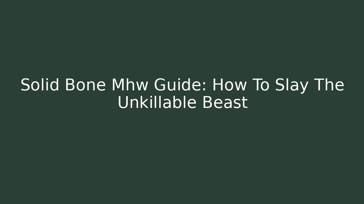 Solid Bone Mhw Guide: How To Slay The Unkillable Beast