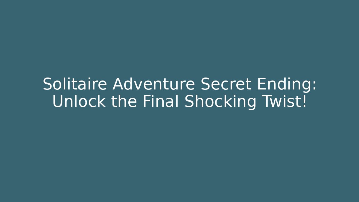 Solitaire Adventure Secret Ending: Unlock the Final Shocking Twist!