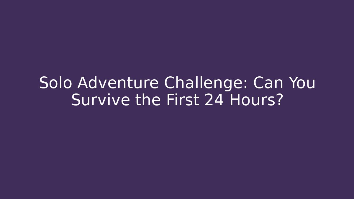 Solo Adventure Challenge: Can You Survive the First 24 Hours?