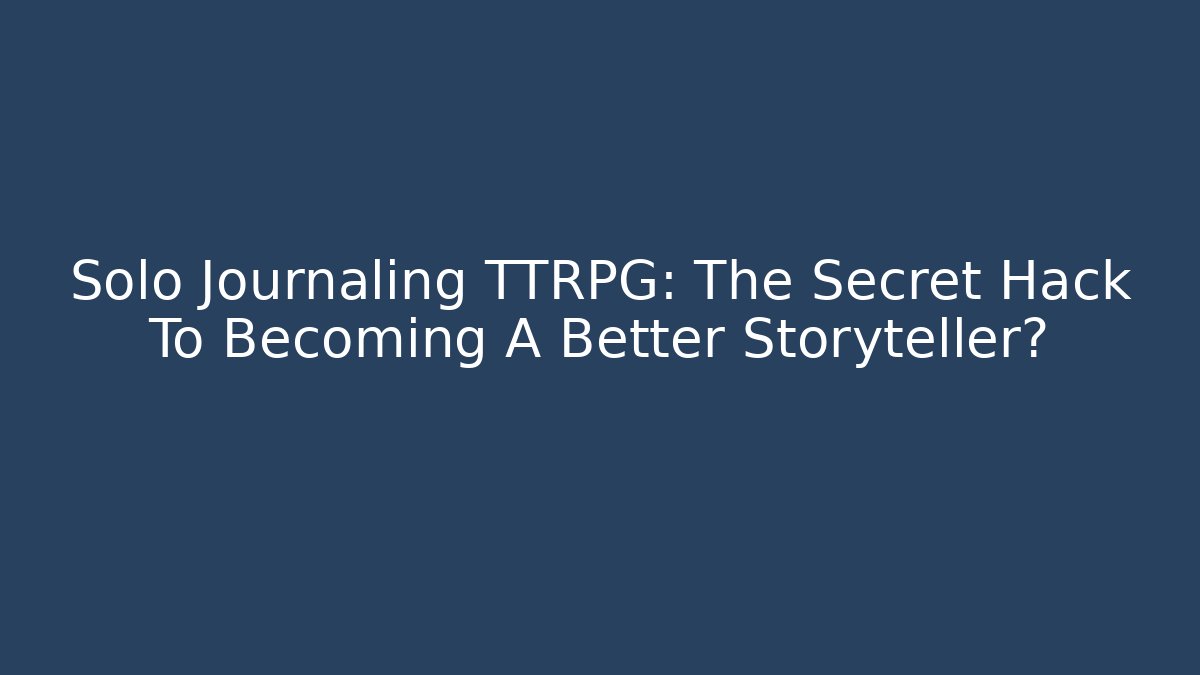 Solo Journaling TTRPG: The Secret Hack To Becoming A Better Storyteller?