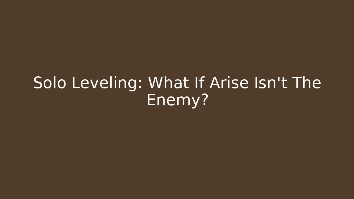Solo Leveling: What If Arise Isn't The Enemy?