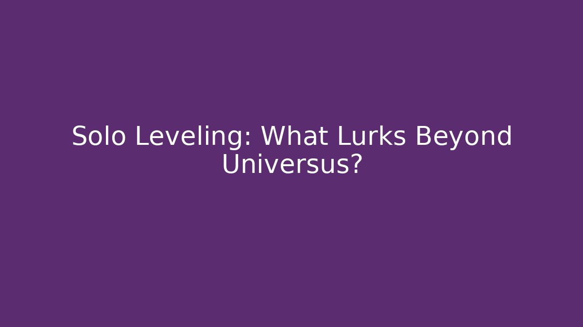 Solo Leveling: What Lurks Beyond Universus? - Boomer Naturals