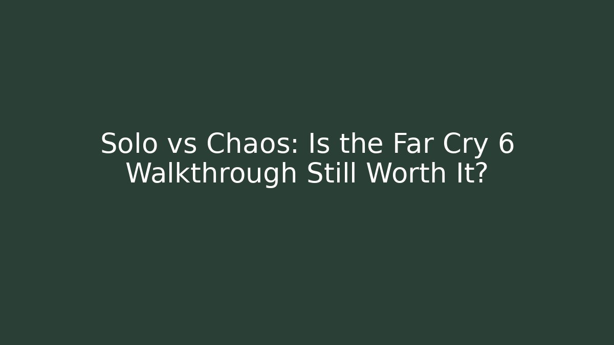 Solo vs Chaos: Is the Far Cry 6 Walkthrough Still Worth It?
