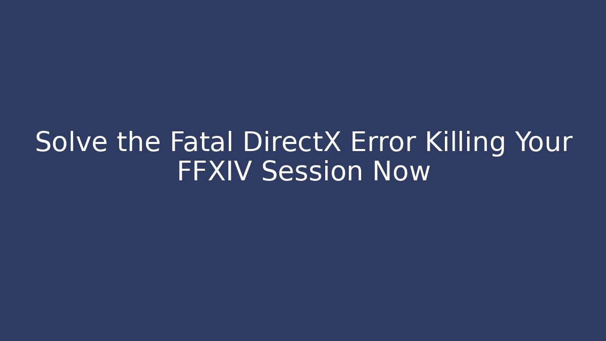 Solve the Fatal DirectX Error Killing Your FFXIV Session Now