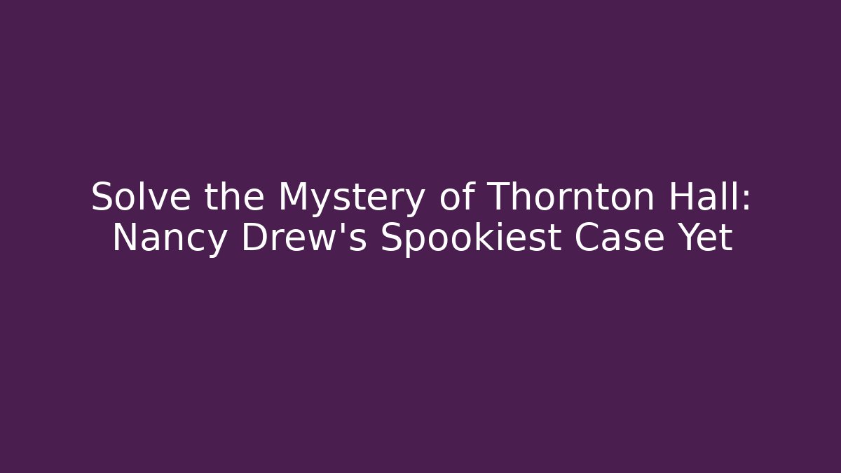 Solve the Mystery of Thornton Hall: Nancy Drew's Spookiest Case Yet