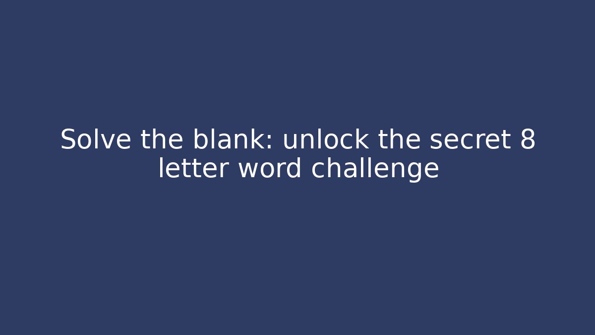 Solve the blank: unlock the secret 8 letter word challenge