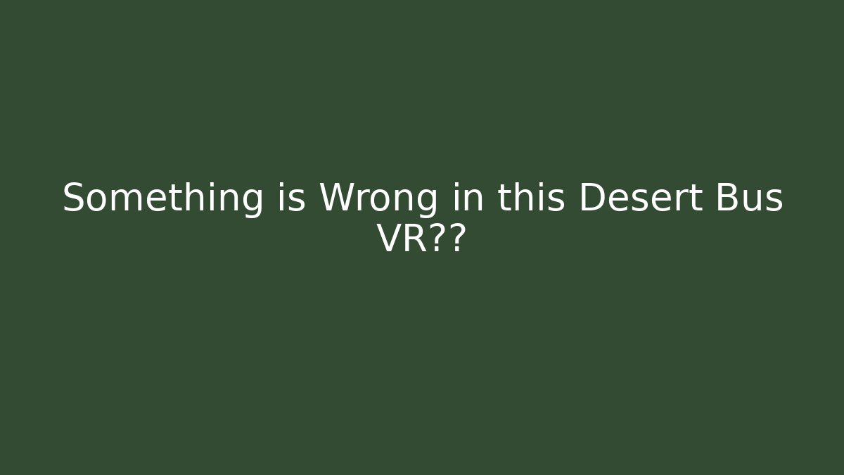 Something is Wrong in this Desert Bus VR体验 - Boomer Naturals