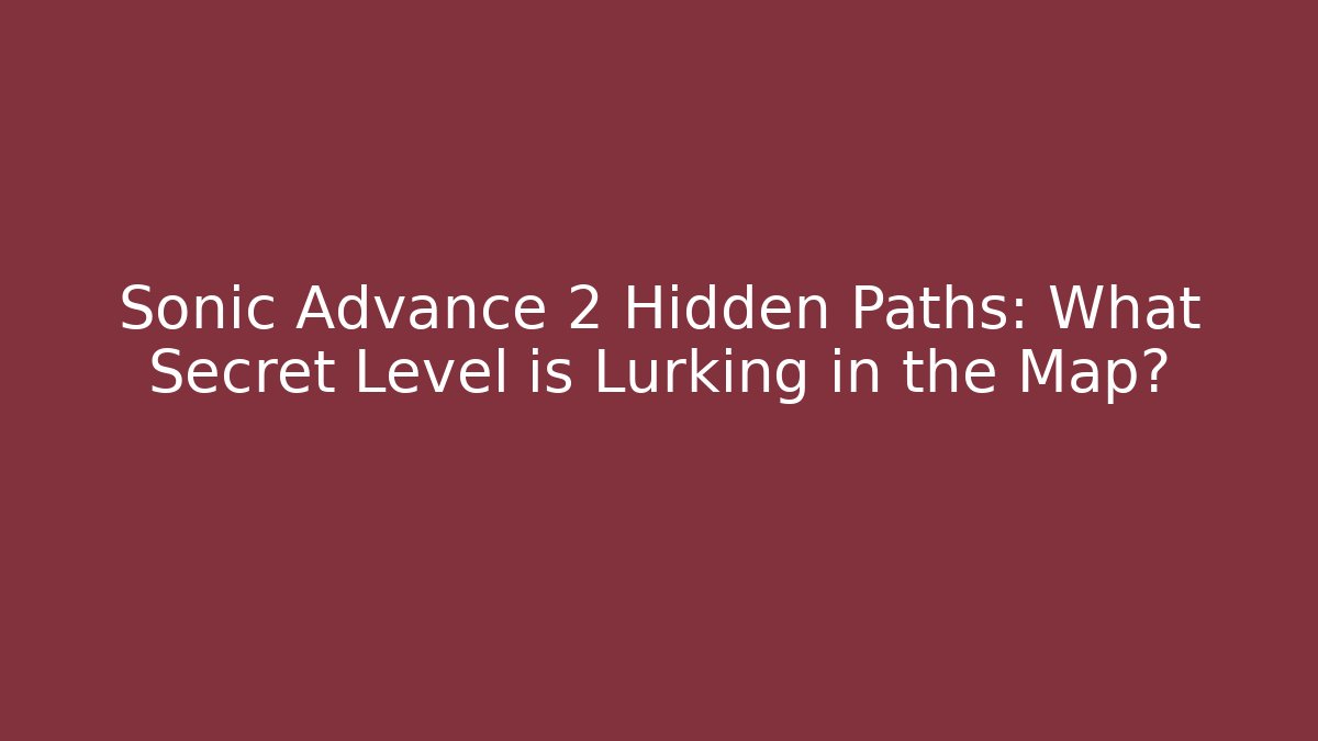 Sonic Advance 2 Hidden Paths: What Secret Level is Lurking in the Map?