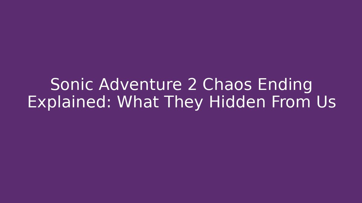 Sonic Adventure 2 Chaos Ending Explained: What They Hidden From Us