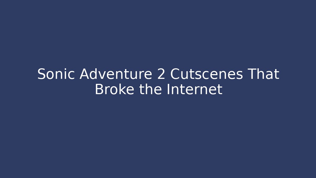 Sonic Adventure 2 Cutscenes That Broke the Internet