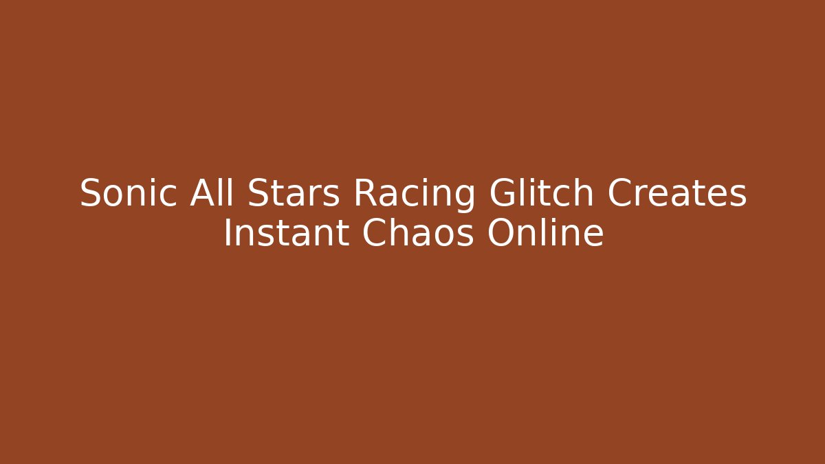 Sonic All Stars Racing Glitch Creates Instant Chaos Online