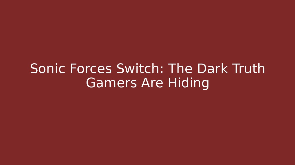 Sonic Forces Switch: The Dark Truth Gamers Are Hiding