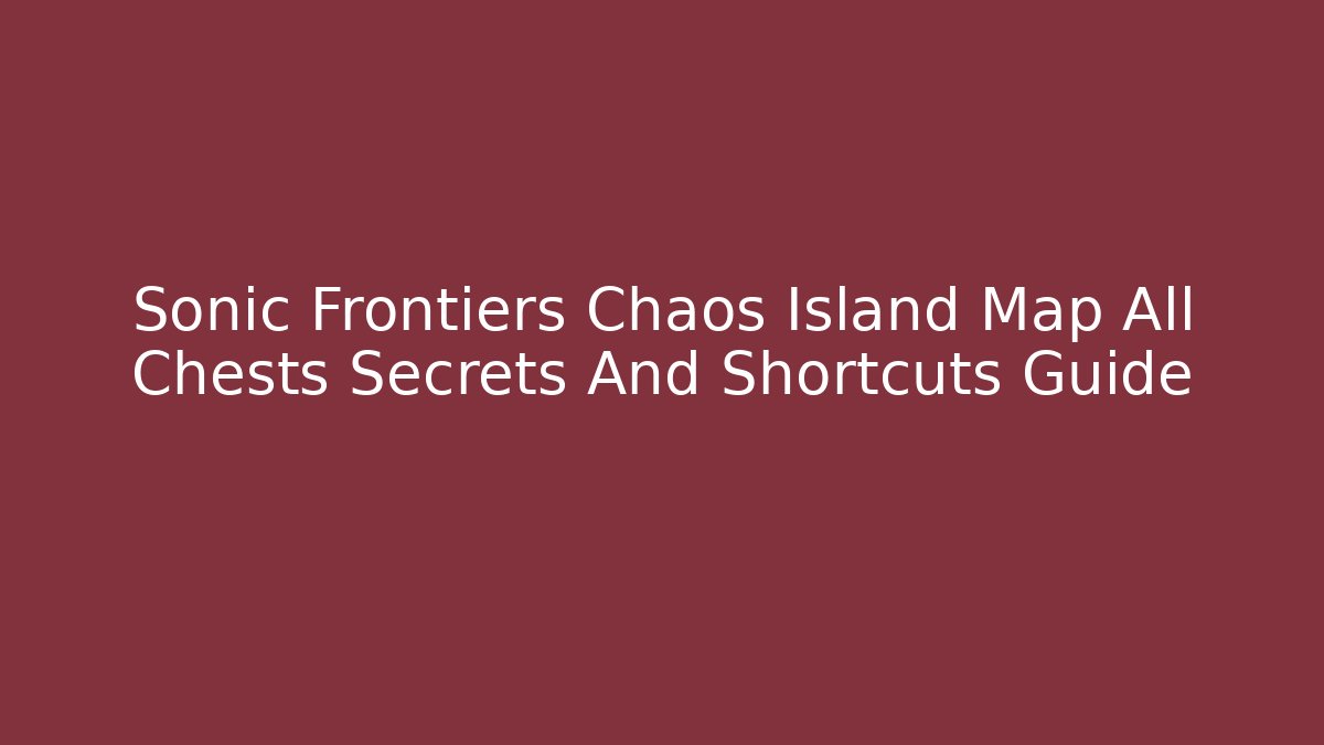 Sonic Frontiers Chaos Island Map All Chests Secrets And Shortcuts Guide