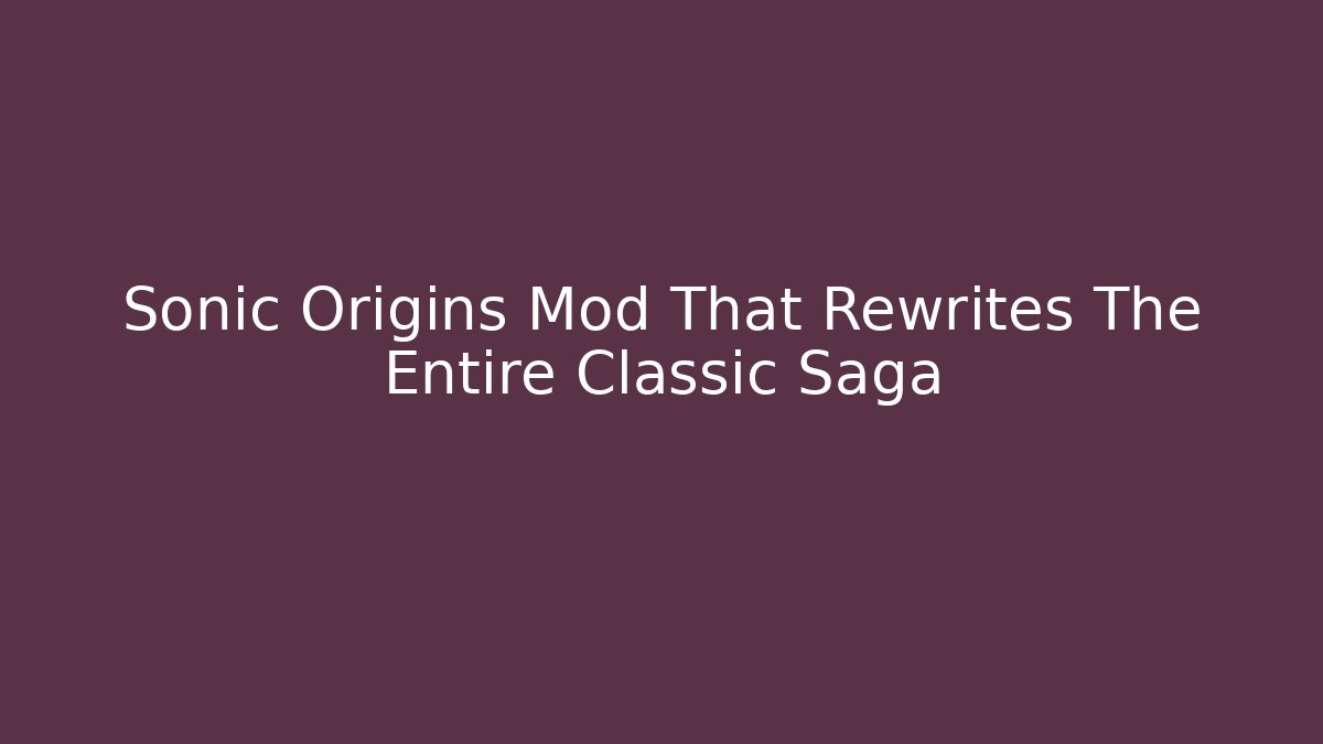 Sonic Origins Mod That Rewrites The Entire Classic Saga