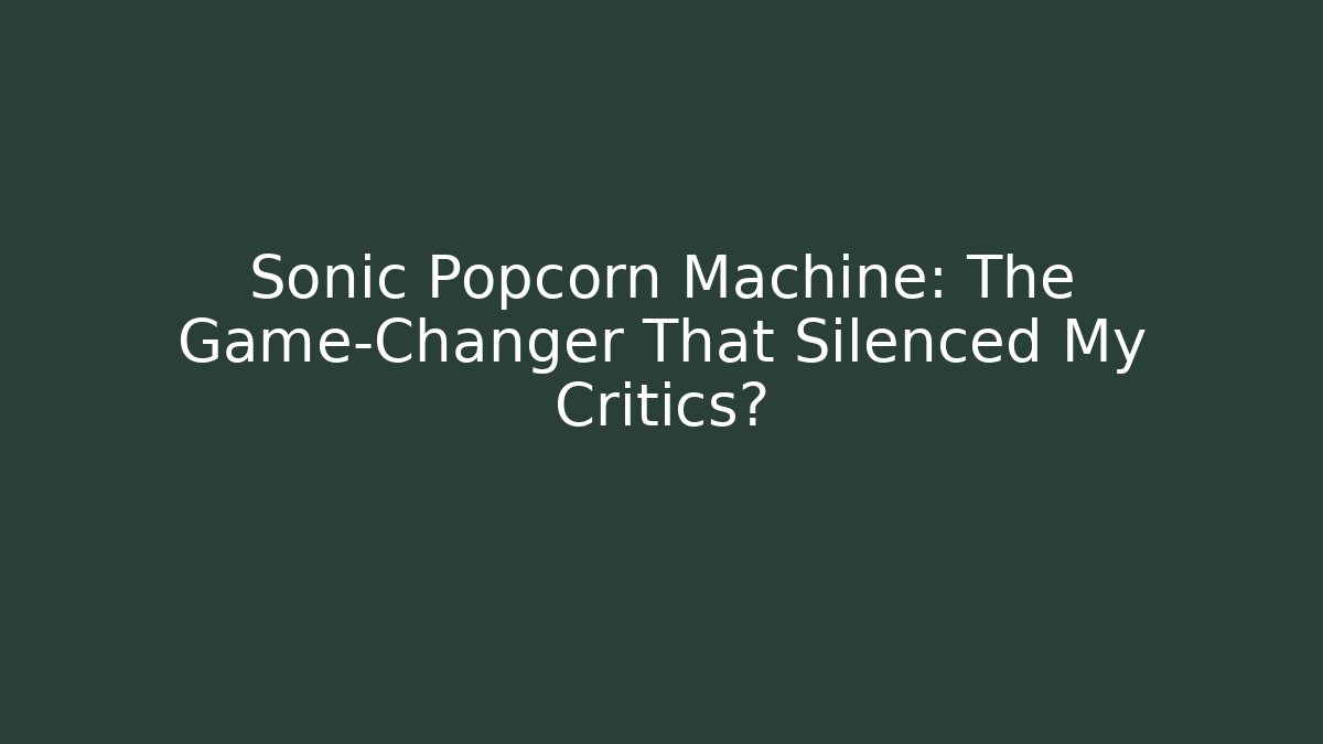 Sonic Popcorn Machine: The Game-Changer That Silenced My Critics? - Boomer Naturals