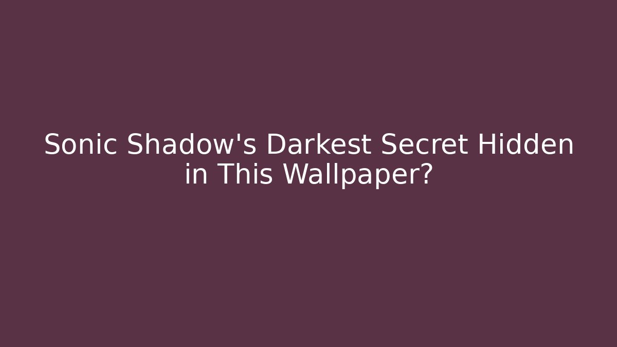 Sonic Shadow's Darkest Secret Hidden in This Wallpaper? - Boomer Naturals