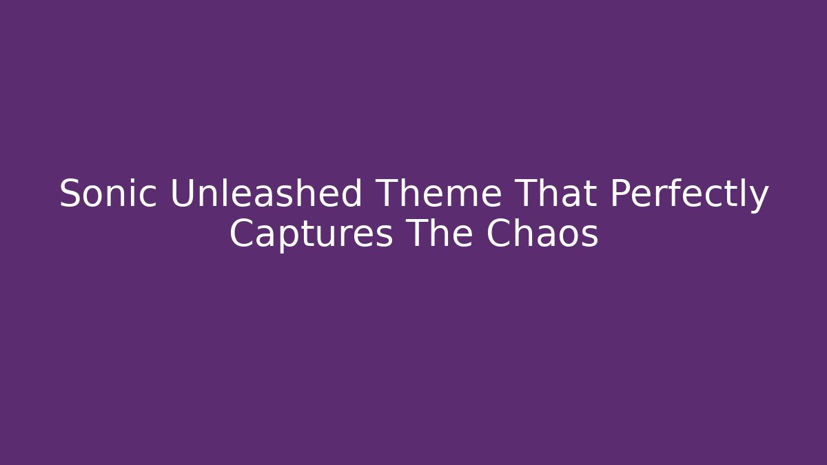 Sonic Unleashed Theme That Perfectly Captures The Chaos