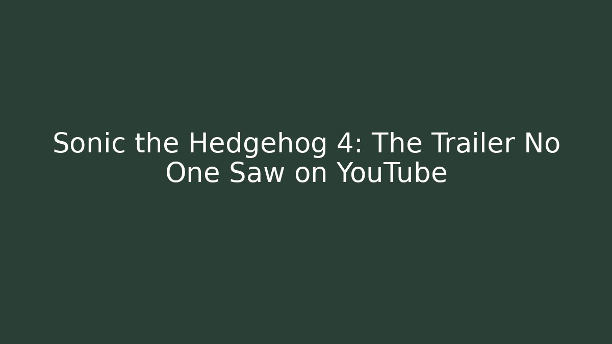 Sonic the Hedgehog 4: The Trailer No One Saw on YouTube