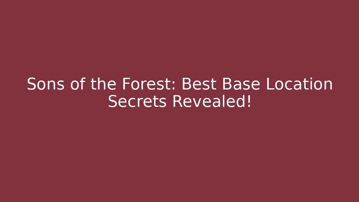 Sons of the Forest: Best Base Location Secrets Revealed!